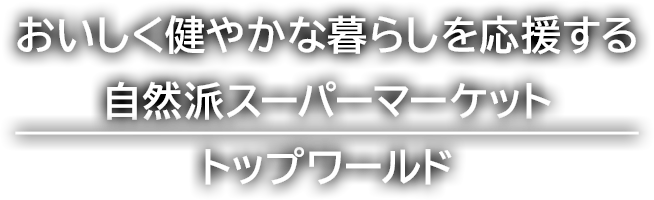 おいしく健やかな暮らしを応援するスーパーマーケット トップワールド